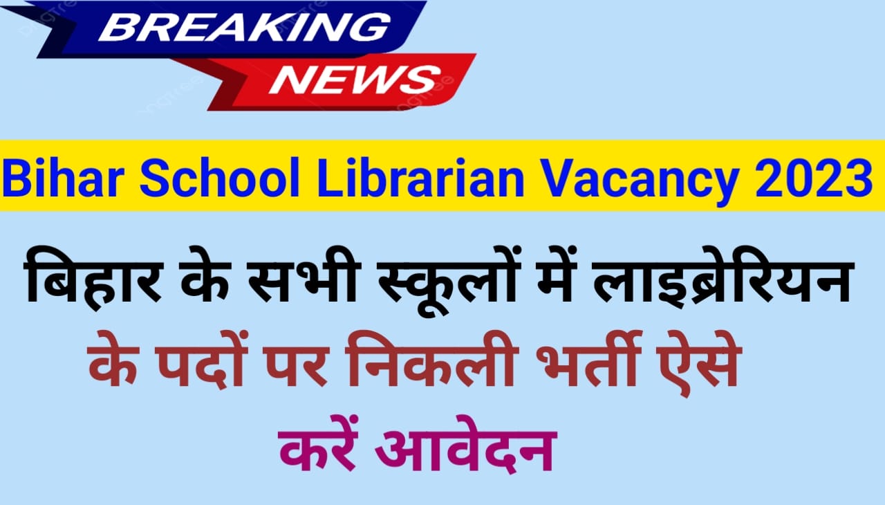 Bihar School Librarian Vacancy 2023 : बिहार के सभी स्कूलों में लाइब्रेरियन के पदों पर निकली भर्ती ऐसे करें आवेदन, Best link